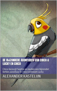 Title: De bijzondere avonturen van Chico & Lucky ontmoet Chico: Chico bezorgt Sophie en Jayden een bijzonder liefdes avontuur & Chico ontmoet Lucky, Author: Alexander Kastelijn