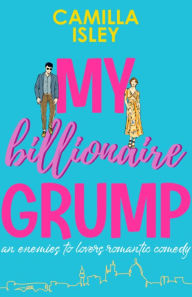 Title: My Billionaire Grump: An enemies to lovers, grumpy sunshine romantic comedy, Author: Camilla Isley