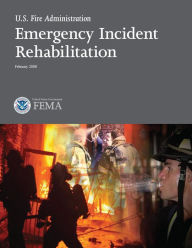 Title: Emergency Incident Rehabilitation U.S. Fire Administration, Author: United States Government Fema