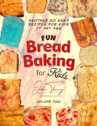 Title: Fun Bread Baking for Kids Volume 2: Another 50 Easy for Kids of Any Age, Author: John Tenny