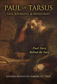 Title: PAUL OF TARSUS Life, Journeys, & Ministries: Paul: Story Behind the Story, Author: Rev. Kenneth R. Gordon