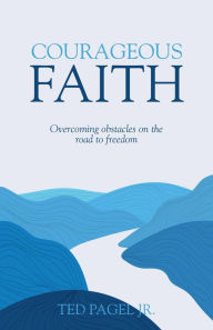 Title: Courageous Faith: Overcoming Obstacles on the Road to Freedom, Author: Ted Pagel