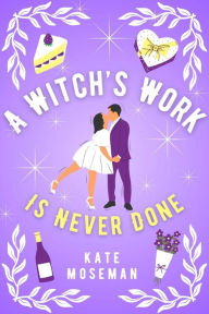 Title: A Witch's Work Is Never Done: A Paranormal Romantic Comedy, Author: Kate Moseman