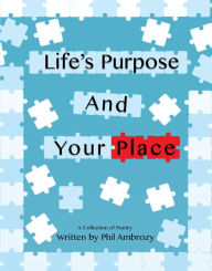 Title: Life's Purpose And Your Place: A Collection of Poetry, Author: Phil Ambrozy