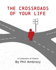 Title: The Crossroads Of Your Life: A Collection Of Poetry, Author: Phil Ambrozy