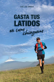 Title: Gasta tus latidos en cosas chingonas, Author: José Luis Gamboa Sánchez