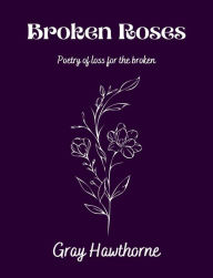 Title: Broken Roses: Poetry of Loss for the Broken, Author: Gray Hawthorne