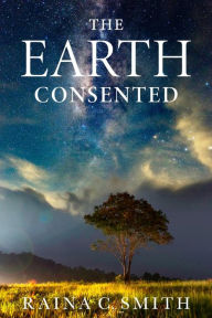 Title: The Earth Consented, Author: Raina C. Smith