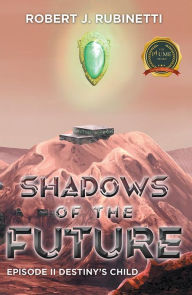 Title: Shadows of the Future: Episode II Destiny's Child, Author: Robert J. Rubinetti