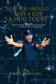 Title: Why You Should Give A Cop A Hug Today, Author: Carl Peterson