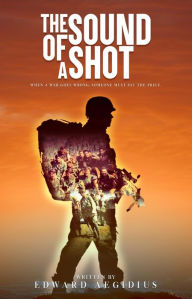 Title: The Sound of a Shot: When a war goes wrong, Someone Must pay the price, Author: Edward Aegidius