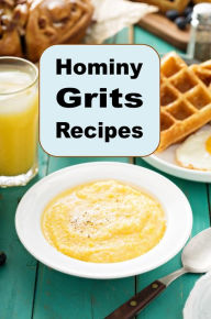 Title: Hominy Grits Recipes: A Cookbook for New and Traditional Southern Grits, Author: Katy Lyons