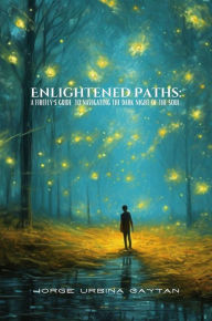 Title: Enlightened Paths: A Firefly's Guide to Navigating the Dark Night of the Soul, Author: Jorge Urbina Gaytan