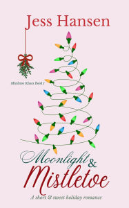 Title: Moonlight and Mistletoe: A Short & Sweet Christmas Romance, Author: Jess Hansen