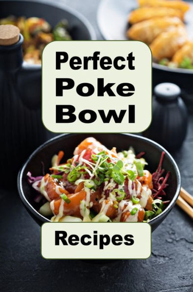 Perfect Poke Bowl Recipes: A Cookbook of Inspired and Traditional Hawaiian Poke Bowl Recipes