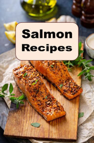 Title: Salmon Recipes: Cooking Scrumptious Salmon Breakfast Lunch and Dinner Recipe, Author: Katy Lyons