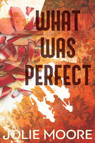 Title: What Was Perfect: A Gripping Angsty Romance Trilogy, Author: Jolie Moore