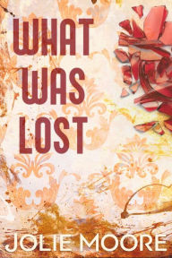 Title: What Was Lost: A Gripping Angsty Romance Trilogy, Author: Jolie Moore