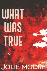 Title: What Was True: The Story of Us - A Gripping Angsty Romance Trilogy, Author: Jolie Moore