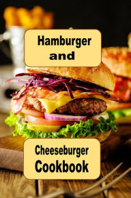 Title: Hamburger and Cheeseburger Cookbook: Recipes for Grilling and Frying Burgers, Author: Katy Lyons