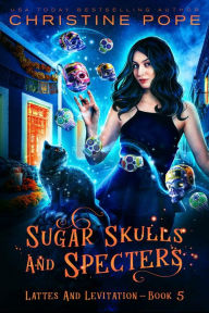 Title: Sugar Skulls and Specters: A Cozy Paranormal Mystery, Author: Christine Pope