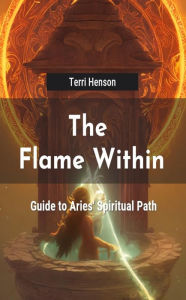 Title: The Flame Within: Guide to Aries' Spiritual Path, Author: Terri Henson