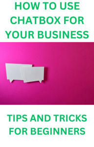 Title: HOW TO USE CHATBOX FOR YOUR BUSINESS: tips,tricks and best practices, Author: William Conway
