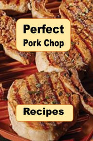 Title: Perfect Pork Chop Recipes: Stuffed, Glazed, Grilled, Southern, Fried and Many More Recipes for Pork Chops, Author: Katy Lyons
