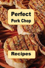 Perfect Pork Chop Recipes: Stuffed, Glazed, Grilled, Southern, Fried and Many More Recipes for Pork Chops