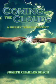 Title: COMING WITH THE CLOUDS: A Journey through Prophecy, Author: Joseph Beach