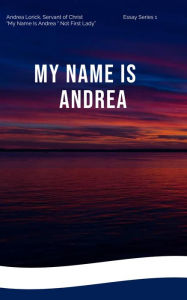 Title: MY NAME IS ANDREA: NOT FIRST LADY, Author: Andrea Lorick