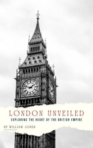 Title: London Unveiled: Exploring the Heart of the British Empire, Author: William Jones