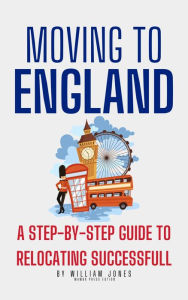 Title: Moving to England: A Step-by-Step Guide to Relocating Successfully, Author: William Jones