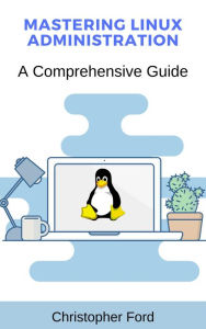 Title: Mastering Linux Administration: A Comprehensive Guide, Author: Christopher Ford