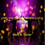 Title: MY STEP-BROTHER'S GAY FRIEND, Author: Kory B. Taylor