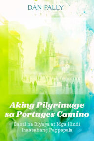 Title: Aking Pilgrimage sa Portuges Camino, Author: Dan Pally