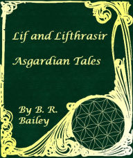 Title: Lif and Lifthrasir: Asgardian Tales, Author: B. R. Bailey