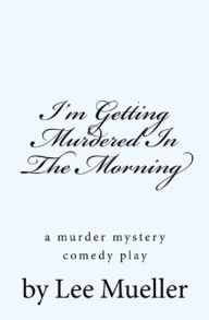 Title: I'm Getting Murdered In The Morning, Author: Lee Mueller