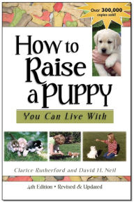 Title: How To Raise A Puppy You Can Live With, 4th Edition - Revised & Updated, Author: Clarice Rutherford