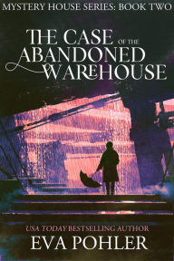 Title: The Case of the Abandoned Warehouse, Author: Eva Pohler