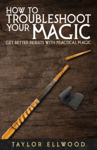 Title: How to Troubleshoot your Magic: Get Better Results with Practical Magic, Author: Taylor Ellwood