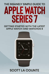 Title: The Insanely Simple Guide to Apple Watch Series 7: Getting Started with the Latest Apple Watch and watchOS 8, Author: Scott La Counte