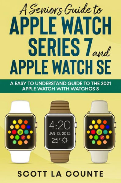 A Senior's Guide to Apple Watch Series 7 and Apple Watch SE: An Easy to Understand Guide to the 2021 Apple Watch with watchOS 8