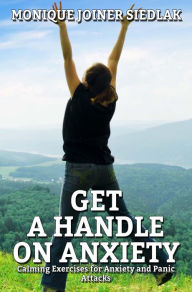 Title: Get a Handle on Anxiety: Calming Exercises for Anxiety and Panic Attacks, Author: Monique Joiner Siedlak