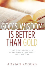 Title: God's Wisdom Is Better than Gold: God's Way to Health, True Wealth & Wisdom, Author: Adrian Rogers