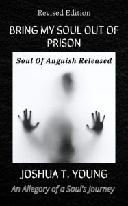 Title: BRING MY SOUL OUT OF PRISON: Soul Of Anguish Released, Author: Joshua Young