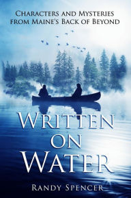 Title: Written on Water: Characters and Mysteries from Maine's Back of Beyond, Author: Randy Spencer