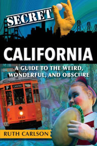 Title: Secret California: A Guide to the Weird, Wonderful, and Obscure, Author: Ruth Carlson