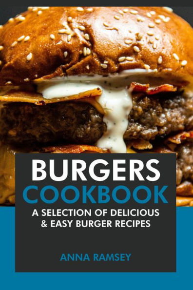Burgers Cookbook: A Selection of Delicious & Easy Burger Recipes