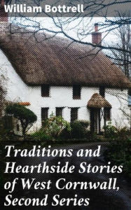 Title: Traditions and Hearthside Stories of West Cornwall Vol. 2, Author: William Bottrell